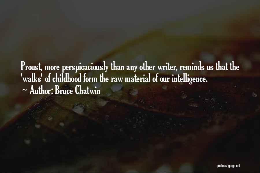 Bruce Chatwin Quotes: Proust, More Perspicaciously Than Any Other Writer, Reminds Us That The 'walks' Of Childhood Form The Raw Material Of Our