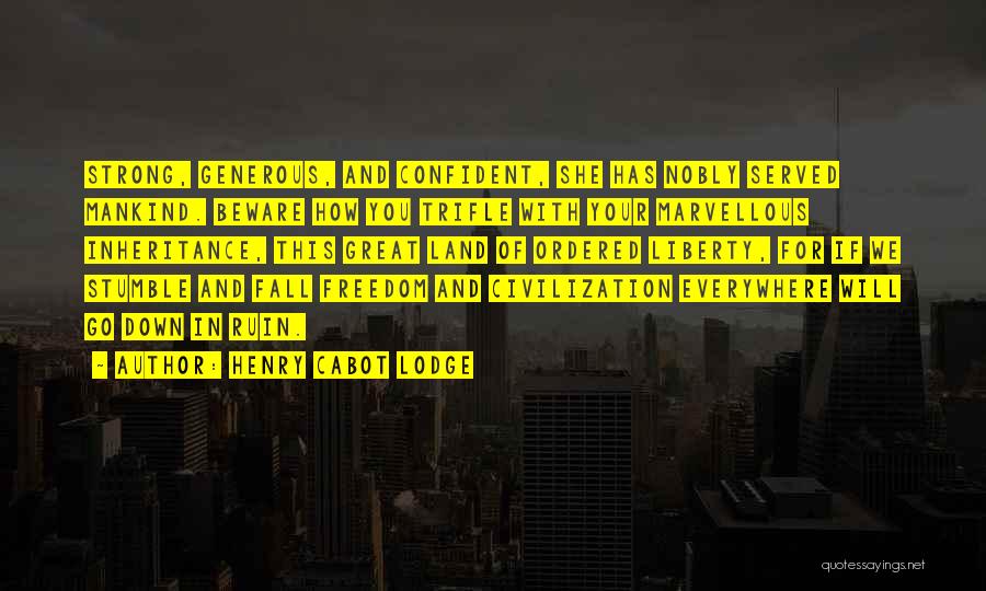 Henry Cabot Lodge Quotes: Strong, Generous, And Confident, She Has Nobly Served Mankind. Beware How You Trifle With Your Marvellous Inheritance, This Great Land