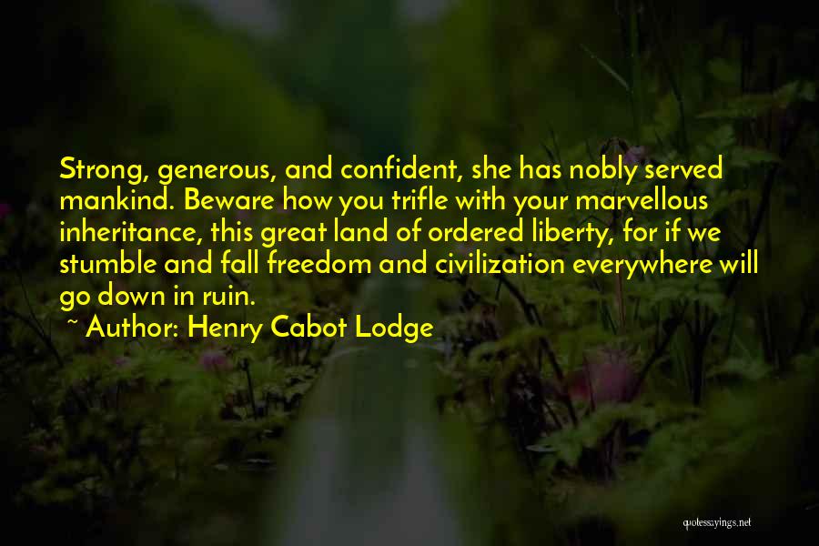 Henry Cabot Lodge Quotes: Strong, Generous, And Confident, She Has Nobly Served Mankind. Beware How You Trifle With Your Marvellous Inheritance, This Great Land