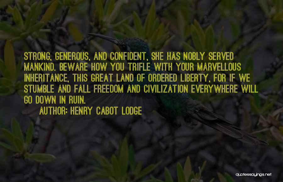 Henry Cabot Lodge Quotes: Strong, Generous, And Confident, She Has Nobly Served Mankind. Beware How You Trifle With Your Marvellous Inheritance, This Great Land