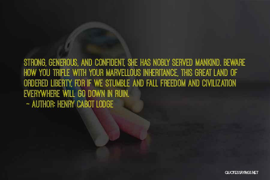 Henry Cabot Lodge Quotes: Strong, Generous, And Confident, She Has Nobly Served Mankind. Beware How You Trifle With Your Marvellous Inheritance, This Great Land