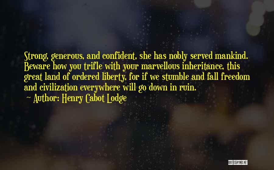 Henry Cabot Lodge Quotes: Strong, Generous, And Confident, She Has Nobly Served Mankind. Beware How You Trifle With Your Marvellous Inheritance, This Great Land