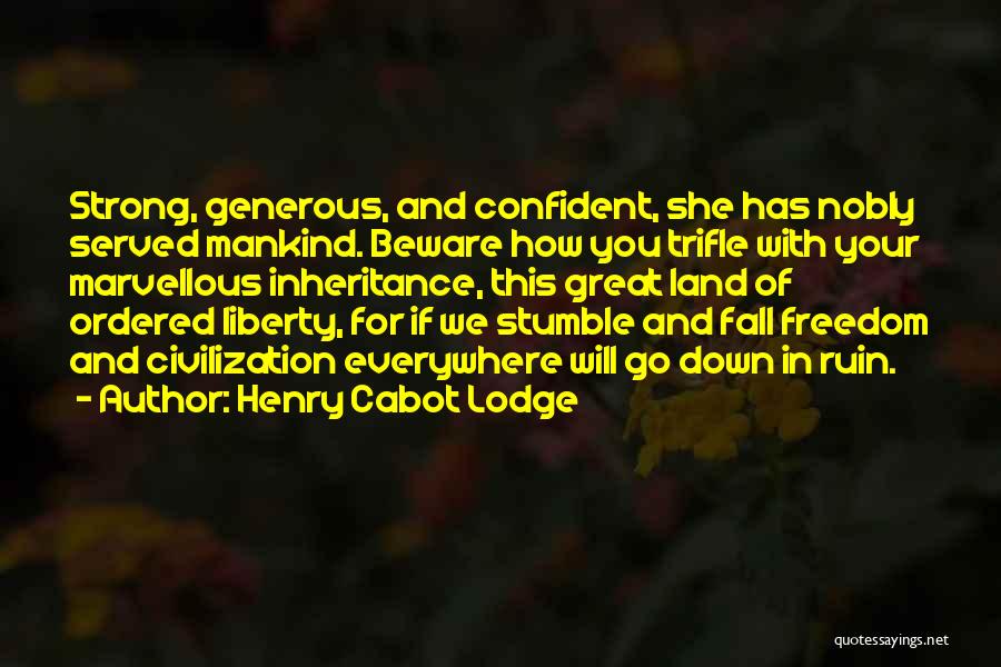 Henry Cabot Lodge Quotes: Strong, Generous, And Confident, She Has Nobly Served Mankind. Beware How You Trifle With Your Marvellous Inheritance, This Great Land