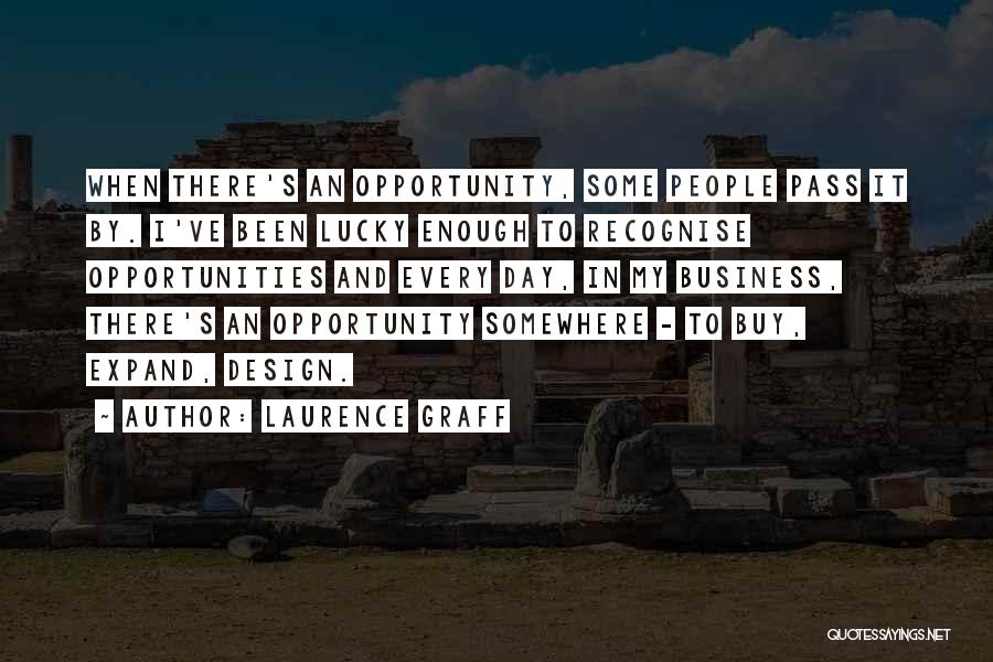 Laurence Graff Quotes: When There's An Opportunity, Some People Pass It By. I've Been Lucky Enough To Recognise Opportunities And Every Day, In