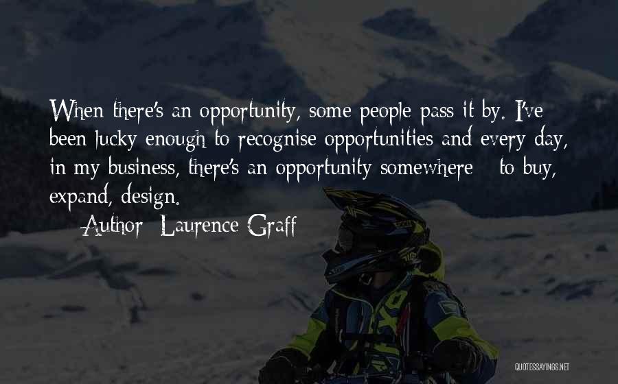 Laurence Graff Quotes: When There's An Opportunity, Some People Pass It By. I've Been Lucky Enough To Recognise Opportunities And Every Day, In