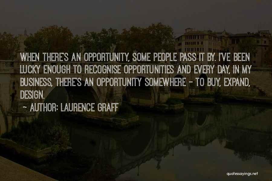 Laurence Graff Quotes: When There's An Opportunity, Some People Pass It By. I've Been Lucky Enough To Recognise Opportunities And Every Day, In