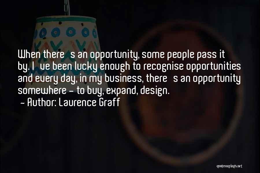 Laurence Graff Quotes: When There's An Opportunity, Some People Pass It By. I've Been Lucky Enough To Recognise Opportunities And Every Day, In