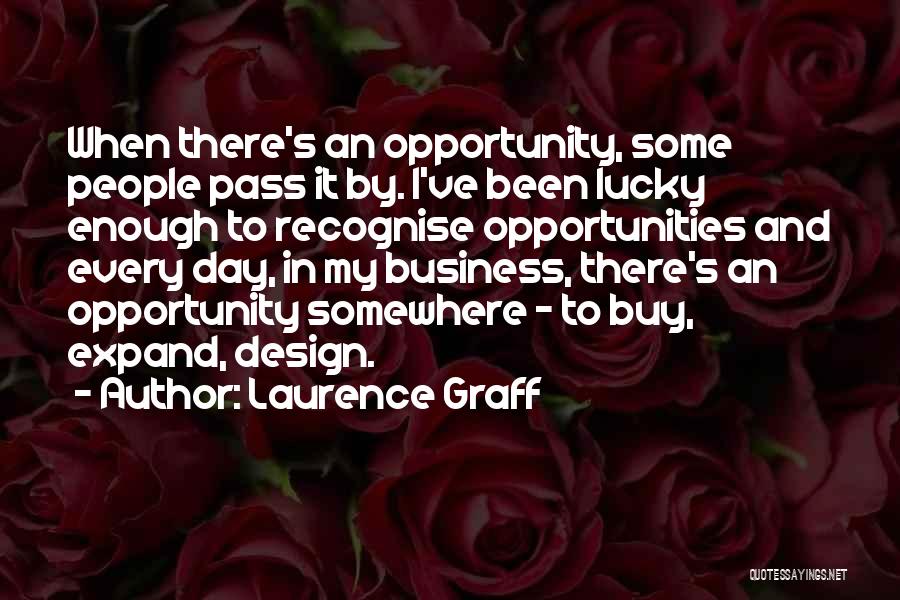 Laurence Graff Quotes: When There's An Opportunity, Some People Pass It By. I've Been Lucky Enough To Recognise Opportunities And Every Day, In