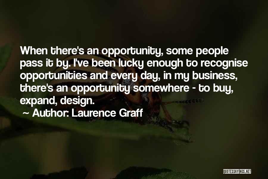 Laurence Graff Quotes: When There's An Opportunity, Some People Pass It By. I've Been Lucky Enough To Recognise Opportunities And Every Day, In