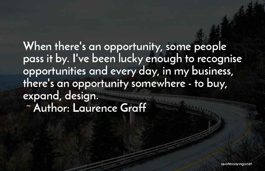 Laurence Graff Quotes: When There's An Opportunity, Some People Pass It By. I've Been Lucky Enough To Recognise Opportunities And Every Day, In