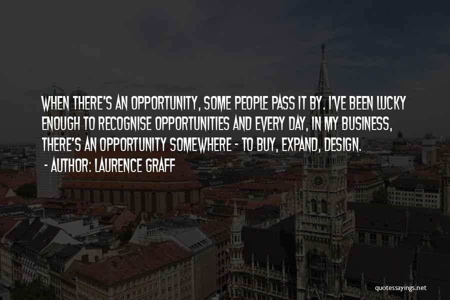 Laurence Graff Quotes: When There's An Opportunity, Some People Pass It By. I've Been Lucky Enough To Recognise Opportunities And Every Day, In