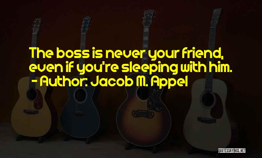 Jacob M. Appel Quotes: The Boss Is Never Your Friend, Even If You're Sleeping With Him.