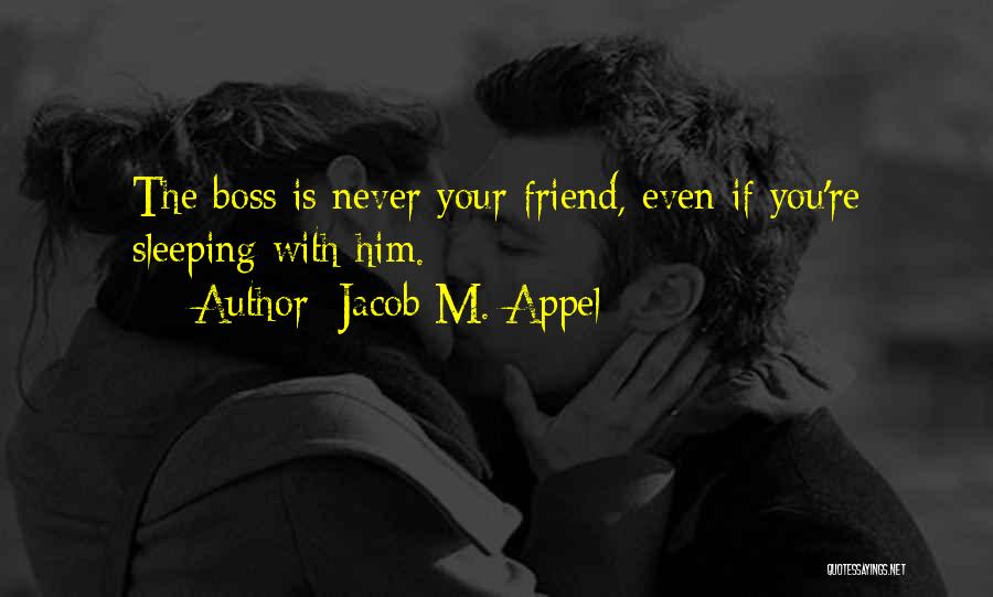 Jacob M. Appel Quotes: The Boss Is Never Your Friend, Even If You're Sleeping With Him.