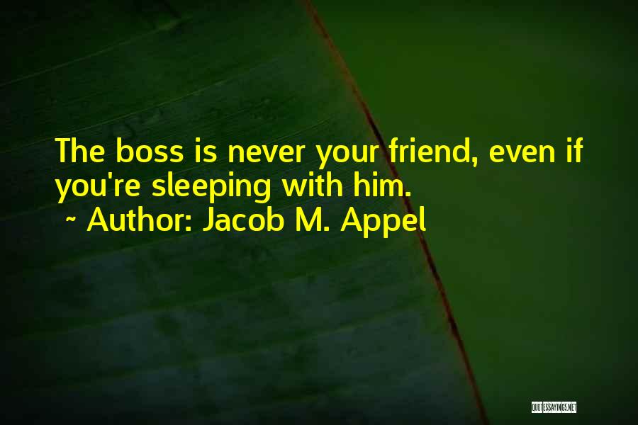 Jacob M. Appel Quotes: The Boss Is Never Your Friend, Even If You're Sleeping With Him.