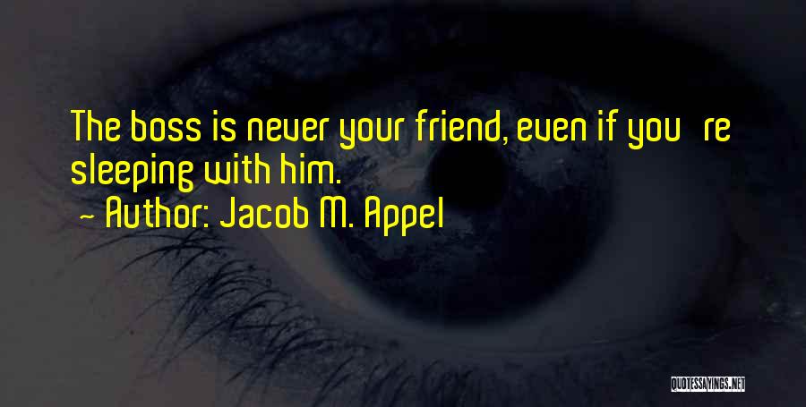 Jacob M. Appel Quotes: The Boss Is Never Your Friend, Even If You're Sleeping With Him.