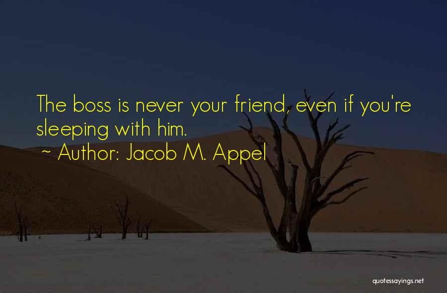 Jacob M. Appel Quotes: The Boss Is Never Your Friend, Even If You're Sleeping With Him.