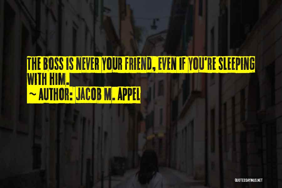 Jacob M. Appel Quotes: The Boss Is Never Your Friend, Even If You're Sleeping With Him.