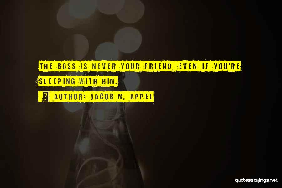 Jacob M. Appel Quotes: The Boss Is Never Your Friend, Even If You're Sleeping With Him.