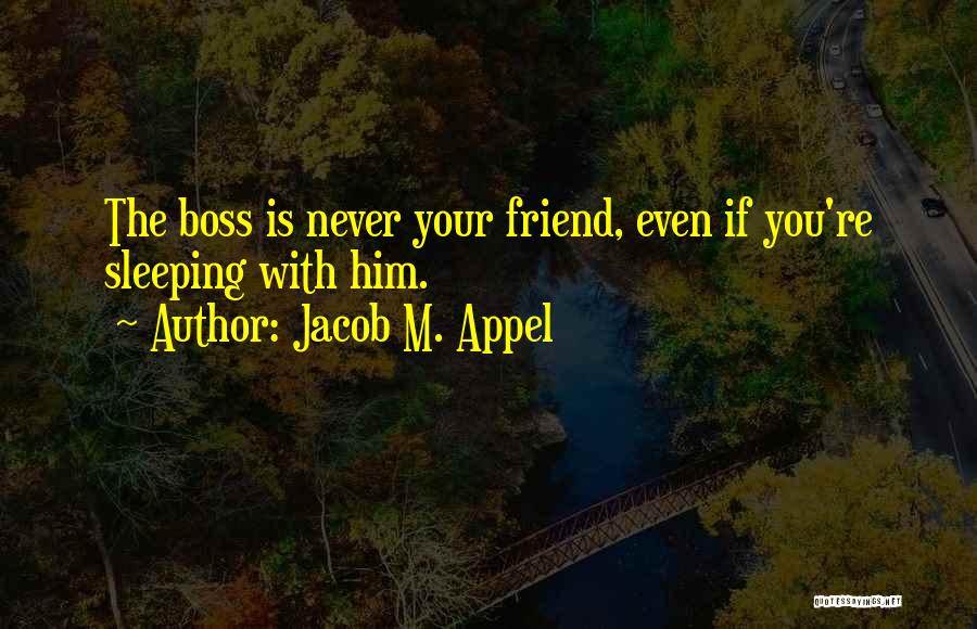 Jacob M. Appel Quotes: The Boss Is Never Your Friend, Even If You're Sleeping With Him.