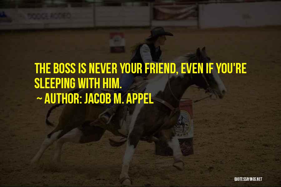 Jacob M. Appel Quotes: The Boss Is Never Your Friend, Even If You're Sleeping With Him.