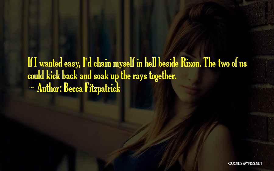 Becca Fitzpatrick Quotes: If I Wanted Easy, I'd Chain Myself In Hell Beside Rixon. The Two Of Us Could Kick Back And Soak