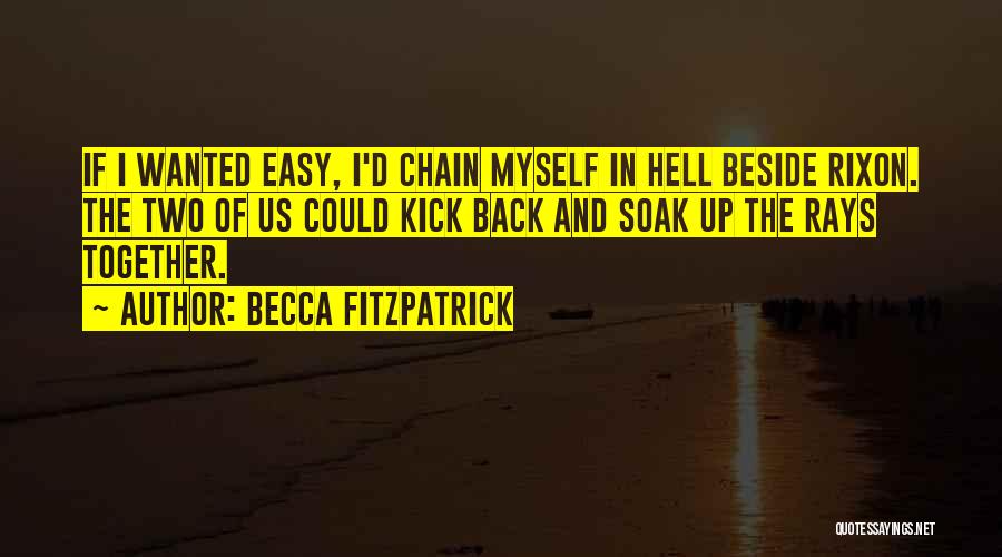 Becca Fitzpatrick Quotes: If I Wanted Easy, I'd Chain Myself In Hell Beside Rixon. The Two Of Us Could Kick Back And Soak