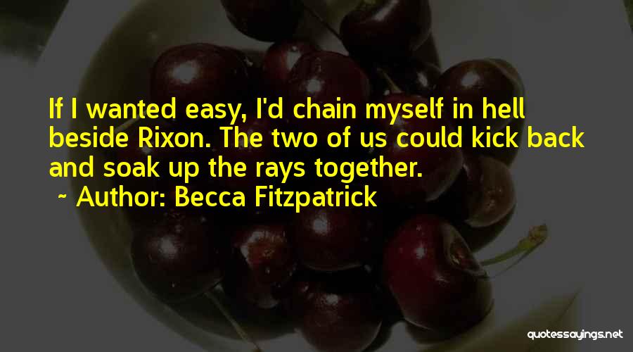 Becca Fitzpatrick Quotes: If I Wanted Easy, I'd Chain Myself In Hell Beside Rixon. The Two Of Us Could Kick Back And Soak