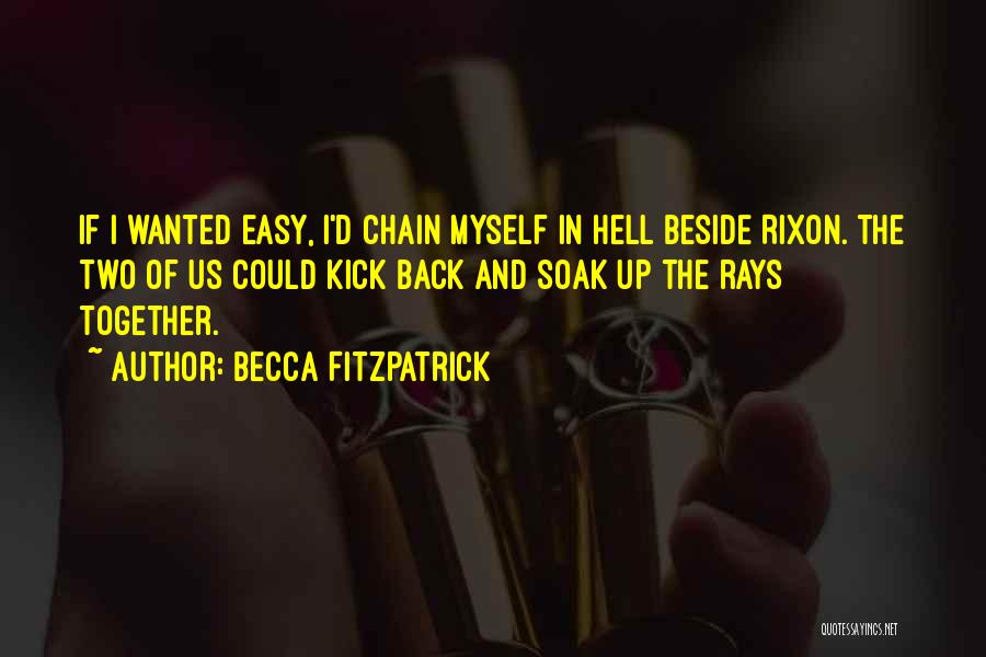 Becca Fitzpatrick Quotes: If I Wanted Easy, I'd Chain Myself In Hell Beside Rixon. The Two Of Us Could Kick Back And Soak