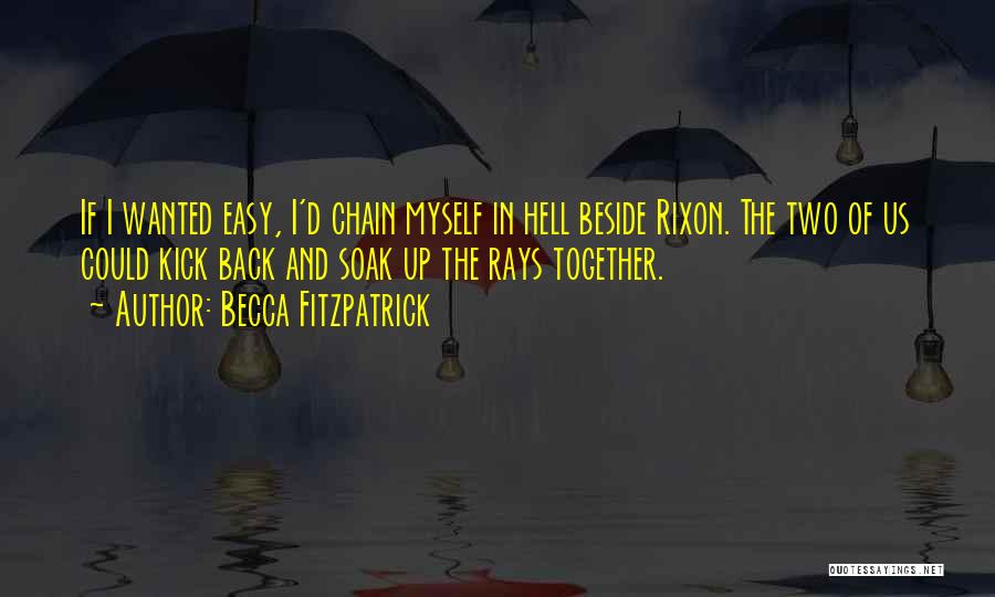 Becca Fitzpatrick Quotes: If I Wanted Easy, I'd Chain Myself In Hell Beside Rixon. The Two Of Us Could Kick Back And Soak