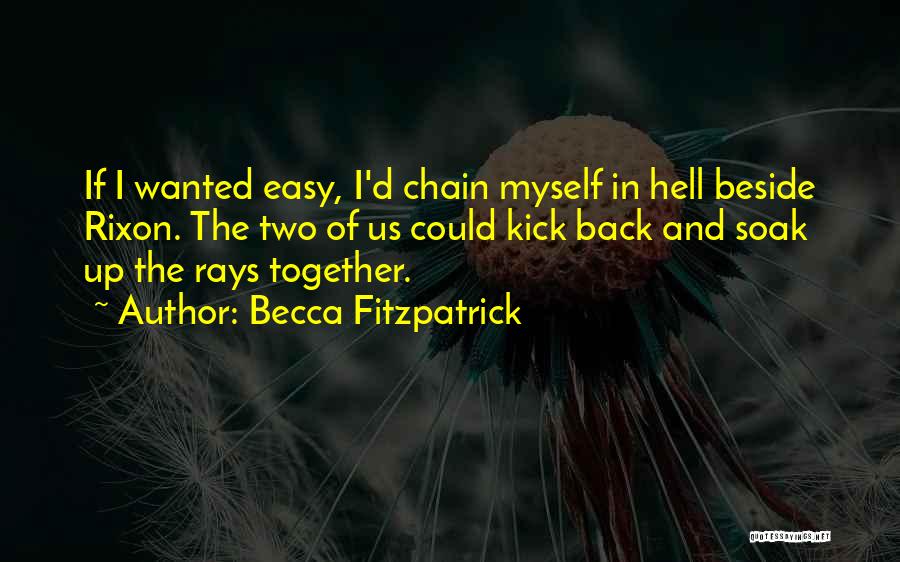 Becca Fitzpatrick Quotes: If I Wanted Easy, I'd Chain Myself In Hell Beside Rixon. The Two Of Us Could Kick Back And Soak