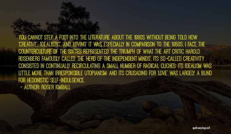 Roger Kimball Quotes: You Cannot Step A Foot Into The Literature About The 1960s Without Being Told How 'creative', 'idealistic', And 'loving' It