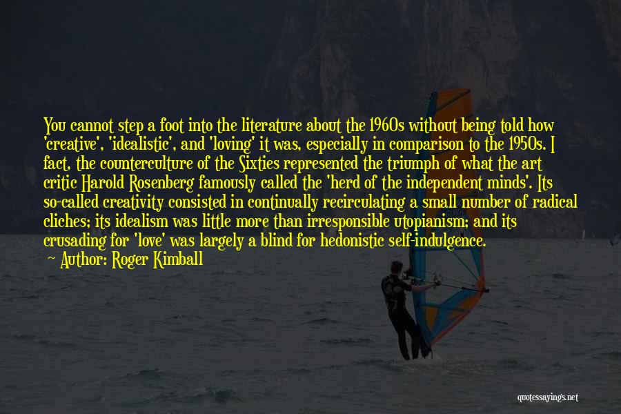 Roger Kimball Quotes: You Cannot Step A Foot Into The Literature About The 1960s Without Being Told How 'creative', 'idealistic', And 'loving' It