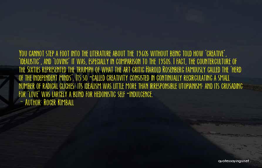 Roger Kimball Quotes: You Cannot Step A Foot Into The Literature About The 1960s Without Being Told How 'creative', 'idealistic', And 'loving' It