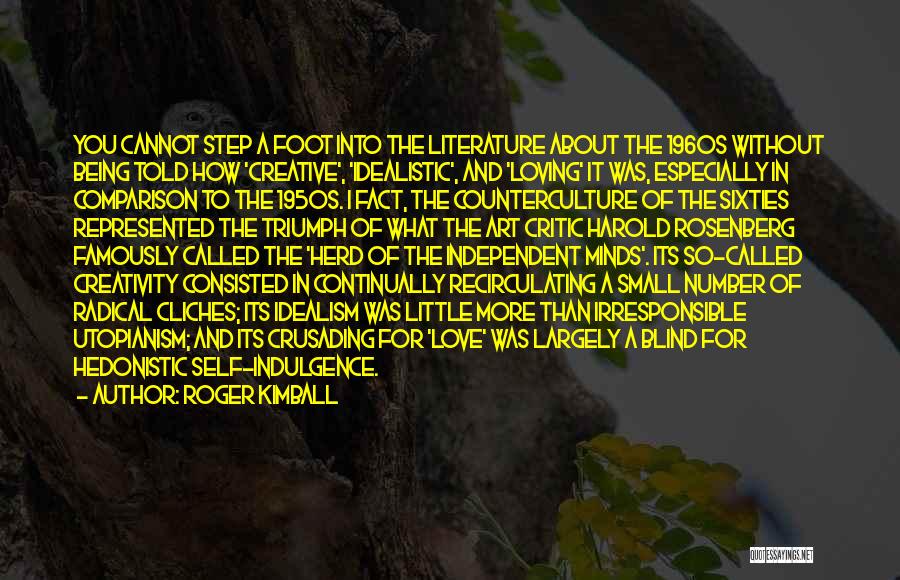 Roger Kimball Quotes: You Cannot Step A Foot Into The Literature About The 1960s Without Being Told How 'creative', 'idealistic', And 'loving' It