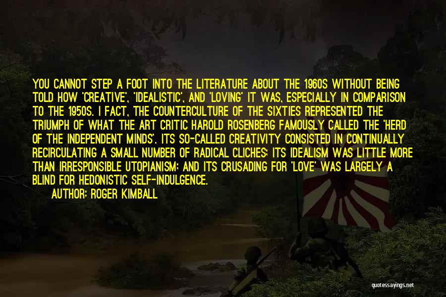 Roger Kimball Quotes: You Cannot Step A Foot Into The Literature About The 1960s Without Being Told How 'creative', 'idealistic', And 'loving' It