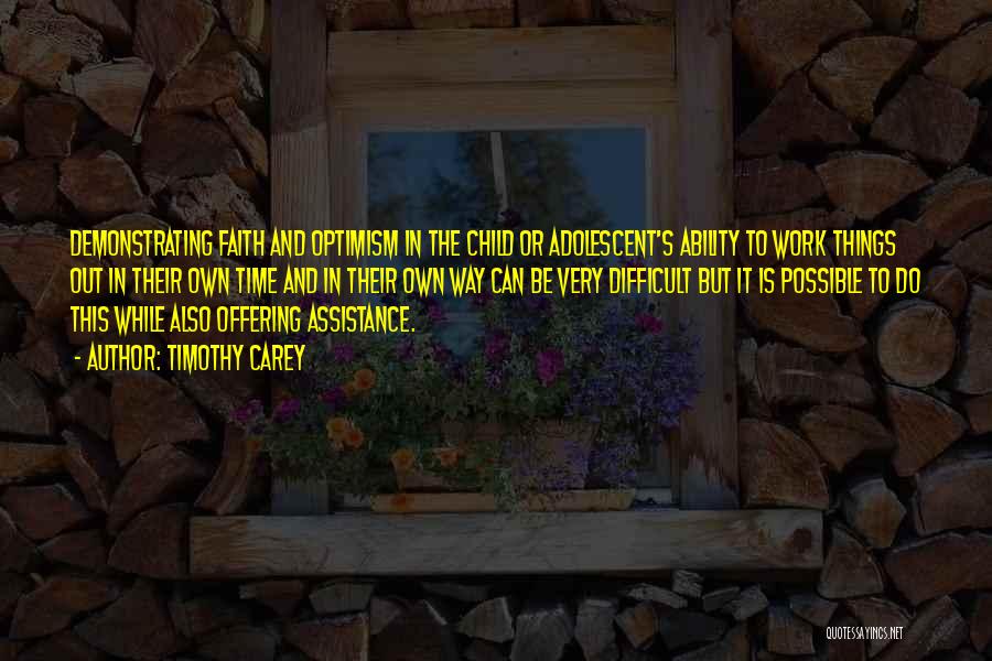 Timothy Carey Quotes: Demonstrating Faith And Optimism In The Child Or Adolescent's Ability To Work Things Out In Their Own Time And In