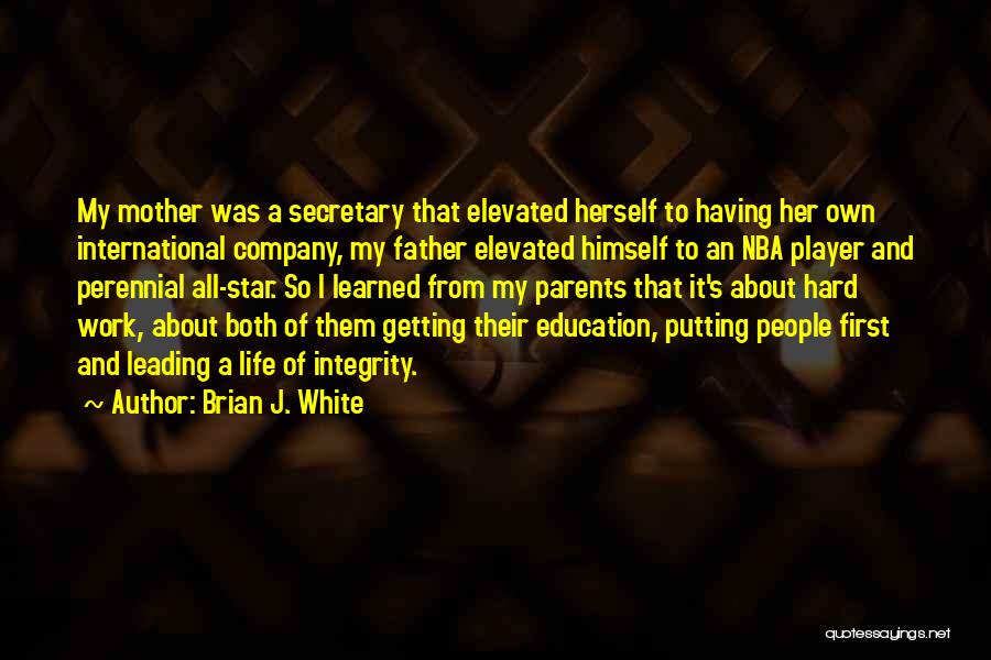 Brian J. White Quotes: My Mother Was A Secretary That Elevated Herself To Having Her Own International Company, My Father Elevated Himself To An