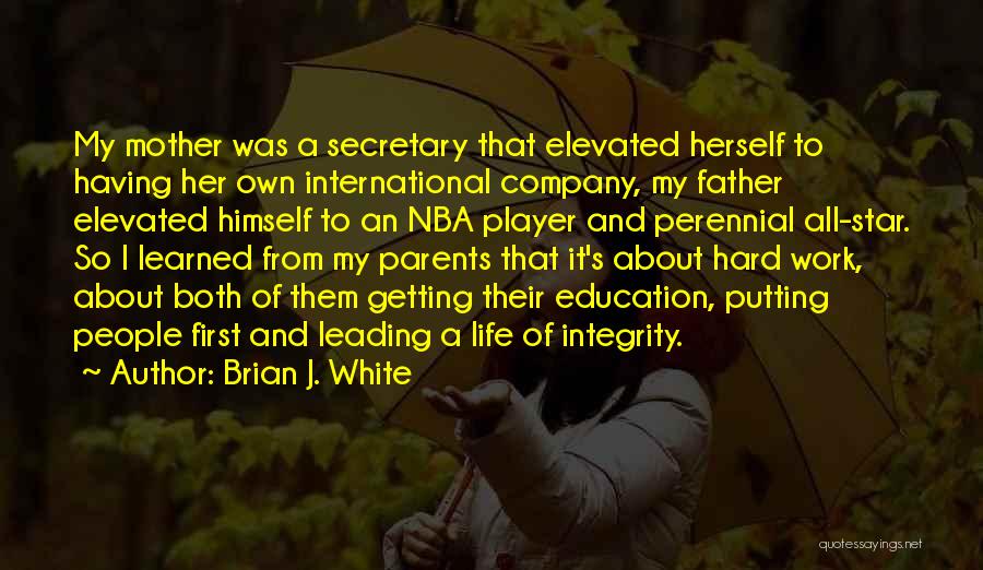 Brian J. White Quotes: My Mother Was A Secretary That Elevated Herself To Having Her Own International Company, My Father Elevated Himself To An