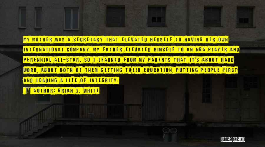 Brian J. White Quotes: My Mother Was A Secretary That Elevated Herself To Having Her Own International Company, My Father Elevated Himself To An