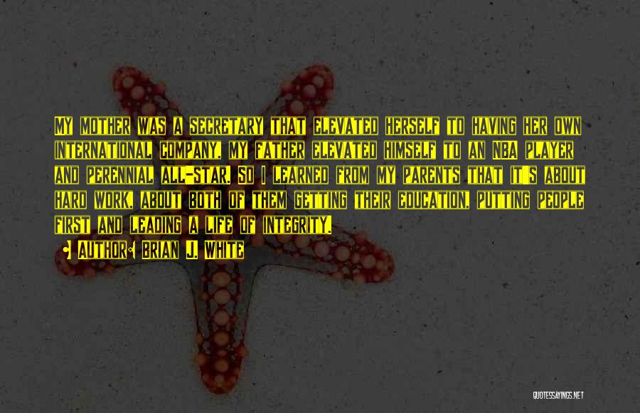Brian J. White Quotes: My Mother Was A Secretary That Elevated Herself To Having Her Own International Company, My Father Elevated Himself To An