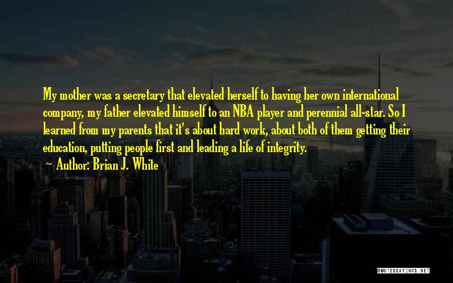 Brian J. White Quotes: My Mother Was A Secretary That Elevated Herself To Having Her Own International Company, My Father Elevated Himself To An