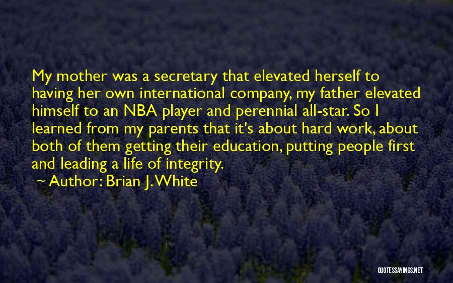 Brian J. White Quotes: My Mother Was A Secretary That Elevated Herself To Having Her Own International Company, My Father Elevated Himself To An