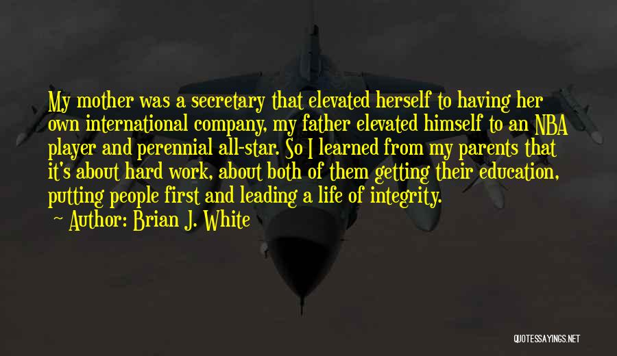 Brian J. White Quotes: My Mother Was A Secretary That Elevated Herself To Having Her Own International Company, My Father Elevated Himself To An