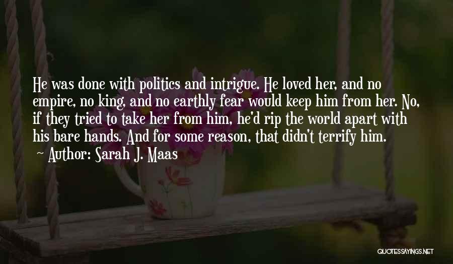 Sarah J. Maas Quotes: He Was Done With Politics And Intrigue. He Loved Her, And No Empire, No King, And No Earthly Fear Would