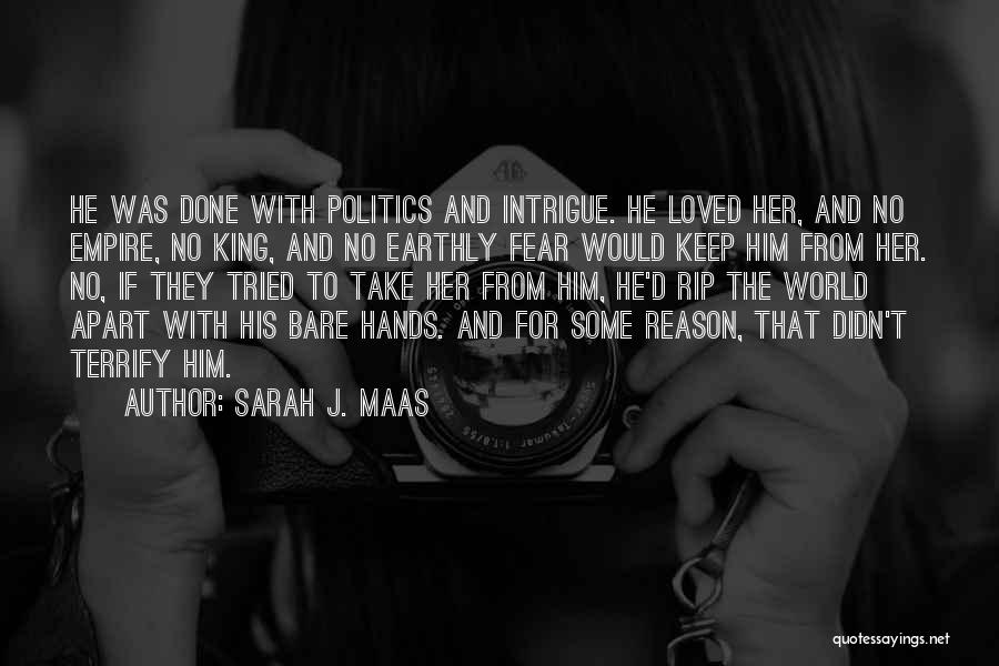 Sarah J. Maas Quotes: He Was Done With Politics And Intrigue. He Loved Her, And No Empire, No King, And No Earthly Fear Would