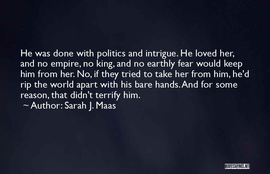 Sarah J. Maas Quotes: He Was Done With Politics And Intrigue. He Loved Her, And No Empire, No King, And No Earthly Fear Would
