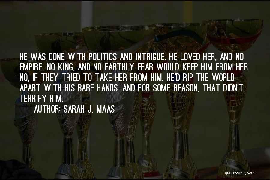 Sarah J. Maas Quotes: He Was Done With Politics And Intrigue. He Loved Her, And No Empire, No King, And No Earthly Fear Would