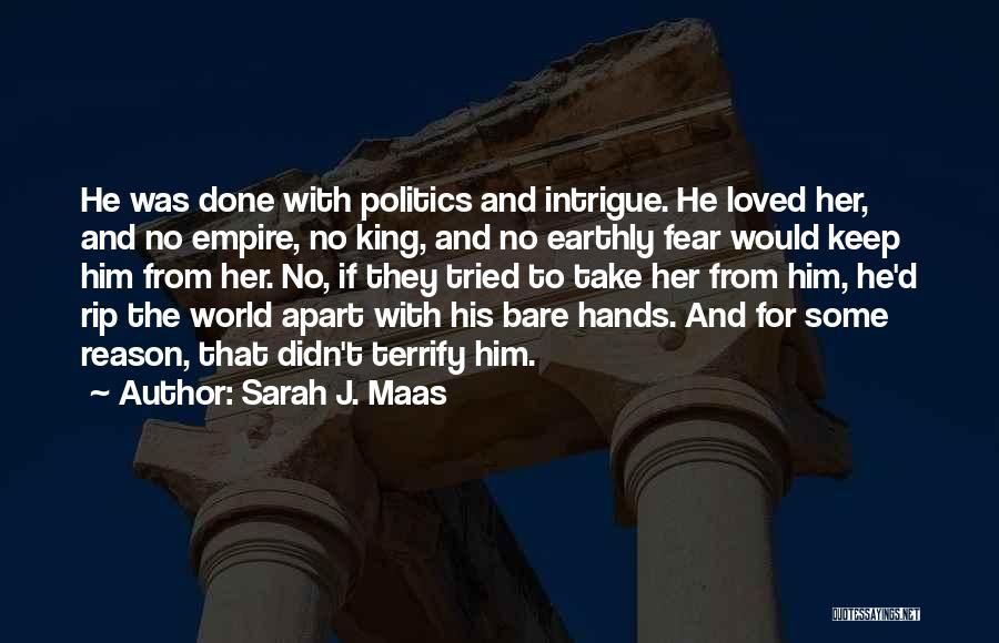 Sarah J. Maas Quotes: He Was Done With Politics And Intrigue. He Loved Her, And No Empire, No King, And No Earthly Fear Would