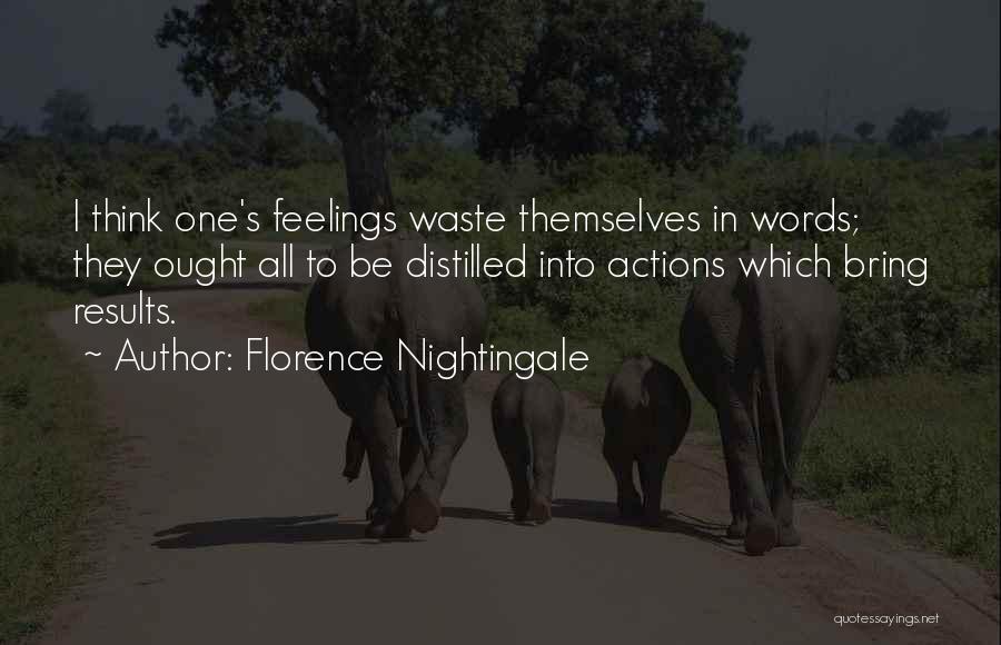 Florence Nightingale Quotes: I Think One's Feelings Waste Themselves In Words; They Ought All To Be Distilled Into Actions Which Bring Results.