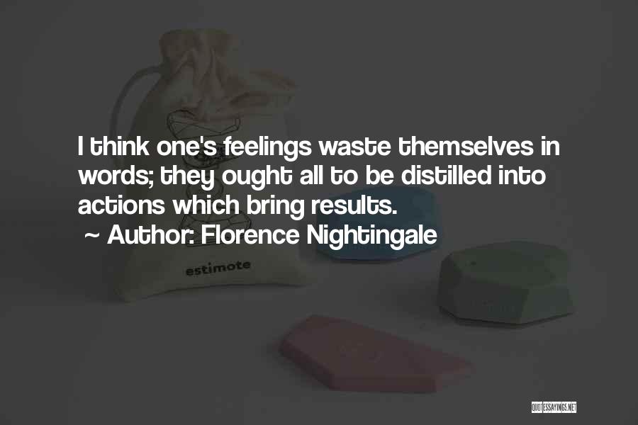 Florence Nightingale Quotes: I Think One's Feelings Waste Themselves In Words; They Ought All To Be Distilled Into Actions Which Bring Results.